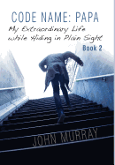 Code Name: Papa Book 2: My Extraordinary Life While Hiding in Plain Sight