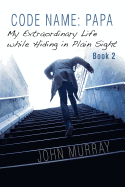 Code Name: Papa Book 2: My Extraordinary Life While Hiding in Plain Sight