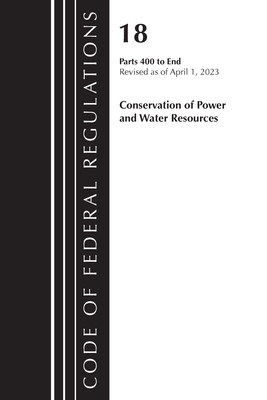 Code of Federal Regulations, Title 18 Conservation of Power and Water Resources 400-END, 2023: Part 1 - Office of the Federal Register (U S )