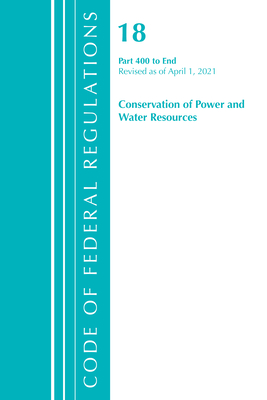 Code of Federal Regulations, Title 18 Conservation of Power and Water Resources 400-End, Revised as of April 1, 2021 - Office of the Federal Register (U S )