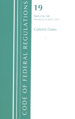 Code of Federal Regulations, Title 19 Customs Duties 0-140, Revised as of April 1, 2021 - Office Of The Federal Register (U.S.)
