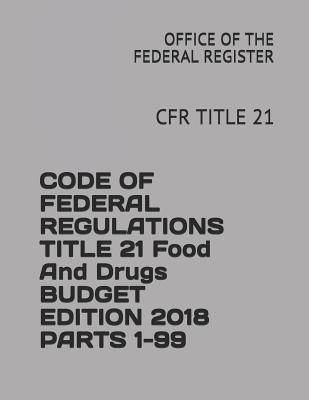 Code of Federal Regulations Title 21 Food and Drugs Budget Edition 2018 Parts 1-99: Cfr Title 21 - Federal Register, Office of the