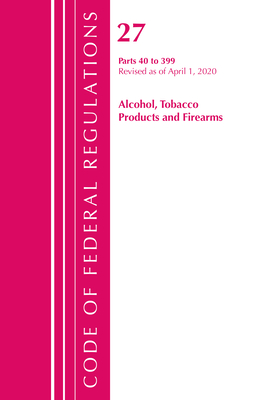 Code of Federal Regulations, Title 27 Alcohol Tobacco Products and Firearms 40-399, Revised as of April 1, 2020 - Office of the Federal Register (U S )