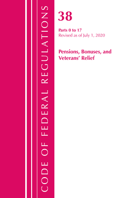 Code of Federal Regulations, Title 38 Pensions, Bonuses and Veterans' Relief 0-17, Revised as of July 1, 2020 - Office of the Federal Register (U S )