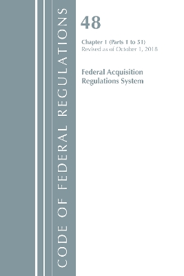 Code of Federal Regulations, Title 48 Federal Acquisition Regulations System Chapter 1 (1-51), Revised as of October 1, 2018 - Office of the Federal Register (U S )