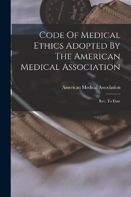 Code Of Medical Ethics Adopted By The American Medical Association: Rev. To Date - Association, American Medical