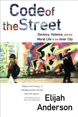 Code of the Street: Decency, Violence, and the Moral Life of the Inner City - Anderson, Elijah