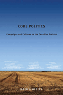 Code Politics: Campaigns and Cultures on the Canadian Prairies