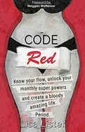 Code Red: Know Your Flow, Unlock Your Monthly Super Powers, and Create a Bloody Amazing Life. Period