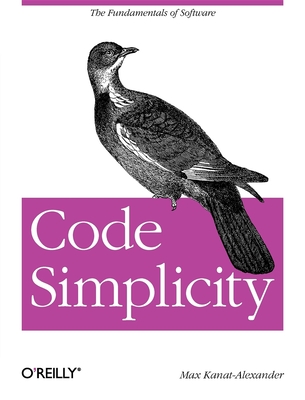 Code Simplicity: The Fundamentals of Software - Kanat-Alexander, Max