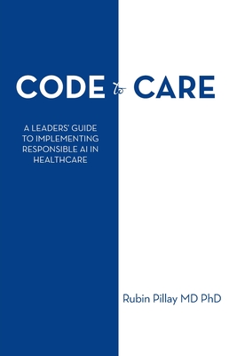 Code to Care: A Leaders' Guide to Implementing Responsible AI in Healthcare - Pillay, Rubin, MD, PhD