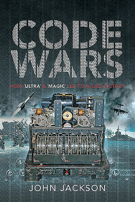 Code Wars: How 'Ultra' and 'Magic' led to Allied Victory - Jackson, John