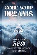 Code Your Dreams: A Guide to 369 Manifesting Method Your Desires