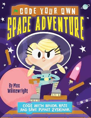 Code Your Own Space Adventure: Code with Major Kate and Save Planet Zyskinar - Wainewright, Max