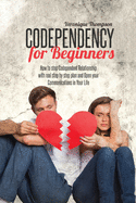 Codependency for Beginners: How to stop Codependent Relationship with real step by step plan and Open your Communications in Your Life
