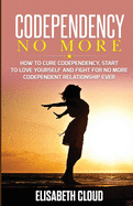 Codependency No More: How to Cure Codependency, Start to Love Yourself and Fight for No More Codependent Relationship