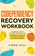 Codependency Recovery Workbook: The Complete Guide to Recognize & Break Free from Codependent Relationships, Stop People Pleasing and Set Strong Boundaries