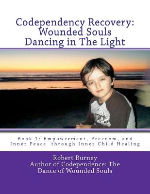 Codependency Recovery: Wounded Souls Dancing in The Light: Book 1: Empowerment, Freedom, and Inner Peace through Inner Child Healing - Burney, Robert