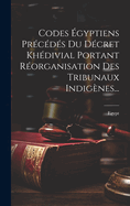 Codes ?gyptiens Pr?c?d?s Du D?cret Kh?divial Portant R?organisation Des Tribunaux Indig?nes...