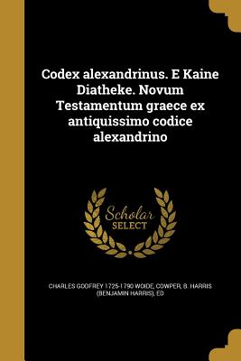 Codex Alexandrinus. E Kaine Diatheke. Novum Testamentum Graece Ex Antiquissimo Codice Alexandrino - Woide, Charles Godfrey 1725-1790, and Cowper, B Harris (Benjamin Harris) Ed (Creator)