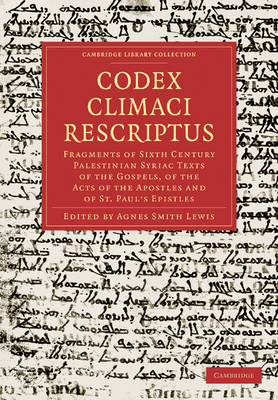 Codex Climaci Rescriptus: Fragments of Sixth Century Palestinian Syriac Texts of the Gospels, of the Acts of the Apostles and of St. Paul's Epistles - Lewis, Agnes Smith (Edited and translated by)