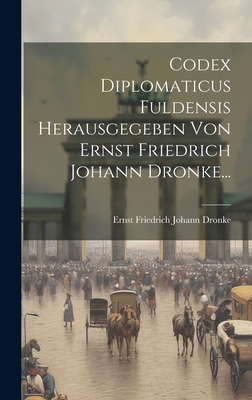 Codex Diplomaticus Fuldensis Herausgegeben Von Ernst Friedrich Johann Dronke... - Ernst Friedrich Johann Dronke (Creator)