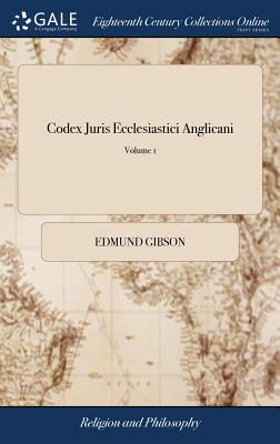 Codex Juris Ecclesiastici Anglicani: Or, the Statutes, Constitutions, Canons, Rubricks and Articles, of the Church of England, Methodically Digested Under Their Proper Heads. With a Commentary, Historical and Juridical. of 2; Volume 1 - Gibson, Edmund