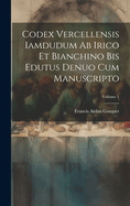 Codex Vercellensis iamdudum ab Irico et Bianchino bis edutus denuo cum manuscripto; Volume 1