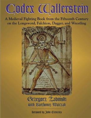 Codex Wallerstein: A Medieval Fighting Book from the Fifteenth Century on the Longsword, Falchion, Dagger, and Wrestling - Zabinski, Grzegorz, and Walczak, Bartlomiej