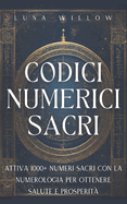 Codici Numerici Sacri: Attiva 1000+ Numeri Sacri con la Numerologia per Ottenere Salute e Prosperit?