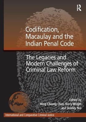 Codification, Macaulay and the Indian Penal Code: The Legacies and Modern Challenges of Criminal Law Reform - Wright, Barry, and Chan, Wing-Cheong (Editor)