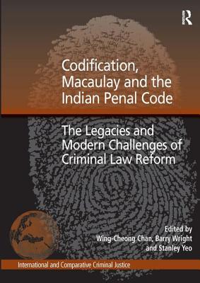 Codification, Macaulay and the Indian Penal Code: The Legacies and Modern Challenges of Criminal Law Reform - Wright, Barry, and Chan, Wing-Cheong (Editor)