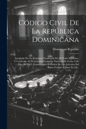 Codigo Civil de La Republica Dominicana: Arreglado Por La Comision Nombrada Por El Poder Ejecutivo, y Conforme Al Decreto del Congreso Nacional de Fecha 4 de Julio de 1882, Conservando El Orden de Los Articulos del Texto Frances Vijente En La...