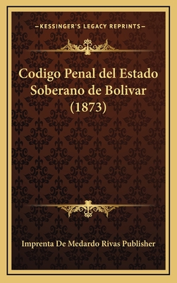 Codigo Penal del Estado Soberano de Bolivar (1873) - Imprenta de Medardo Rivas Publisher