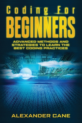 Coding for Beginners: Advanced Methods and Strategies to Learn the Best Coding Practices - Cane, Alexander