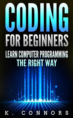 Coding for Beginners: Learn Computer Programming the Right Way - Connors, K