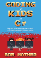 Coding for Kids in C#: Made Your Kid a Coding Superstar in 1 Month with Coding Games, Activities and Puzzles (Coding for Absolute Beginners)