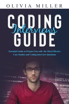 Coding Interviews G U I D E: Essential Guide to Prepare You with the Most Effective Case Studies and Coding Interview Questions - Miller, Olivia