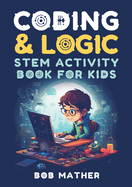 Coding & Logic STEM Activity Book for Kids: Learn to Code with Logic and Coding Activities for Kids (Coding for Absolute Beginners)