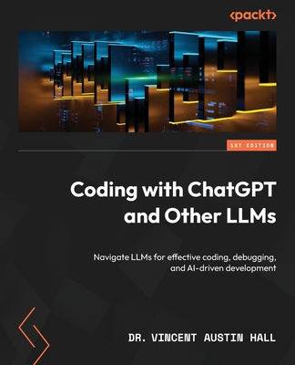 Coding with ChatGPT and Other LLMs: Navigate LLMs for effective coding, debugging, and AI-driven development - Hall, Dr. Vincent Austin