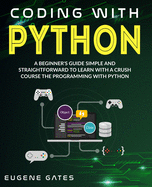 Coding with Python: A Simple And Straightforward Guide For Beginners To Learn Fast Programming With Python