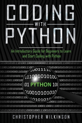 Coding with Python: An Introductory Guide for Beginners to Learn and Start Coding with Python - Wilkinson, Christopher