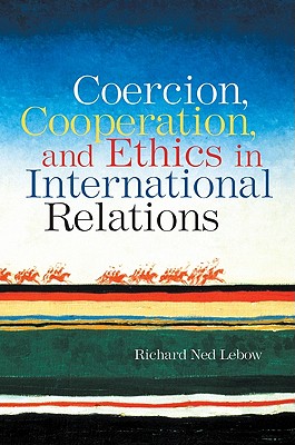 Coercion, Cooperation, and Ethics in International Relations - LeBow, Richard Ned, Professor