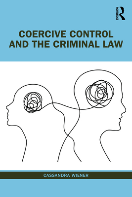 Coercive Control and the Criminal Law - Wiener, Cassandra