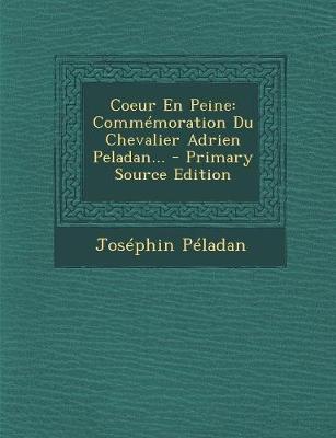 Coeur En Peine: Comm moration Du Chevalier Adrien Peladan... - Primary Source Edition - Peladan, Josephin