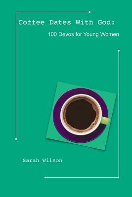 Coffee Dates With God: 100 Devos for Young Women - Wilson, Sarah, Ms., RN, Msn