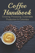 Coffee Handbook: Growing, Processing, Sustainable Production In Colombia: The Best Colombian Coffee