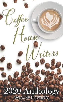 Coffee House Writers 2020 Anthology: Volume 2: Fiction - Hoover, Alexandria (Editor), and Marie, Cait (Editor), and Trovato, Donna (Editor)