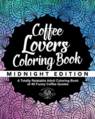 Coffee Lover's Coloring Book: A Totally Relatable Adult Coloring Book of 40 Funny Coffee Quotes - World, Adult Coloring