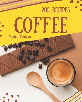 Coffee Recipes 200: Enjoy 200 Days with Amazing Coffee Recipe in Your Own Coffee Cookbook! [book 1] - Nelson, Nathan